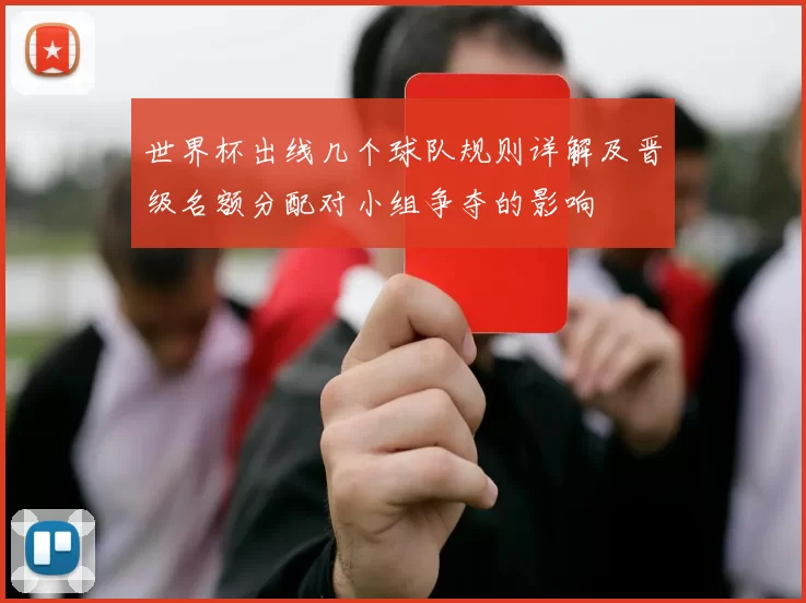 世界杯出线几个球队规则详解及晋级名额分配对小组争夺的影响