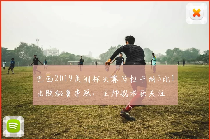 巴西2019美洲杯决赛马拉卡纳3比1击败秘鲁夺冠，主帅战术获关注