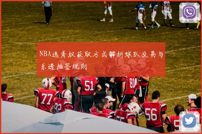 NBA选秀权获取方式解析球队交易与乐透抽签规则