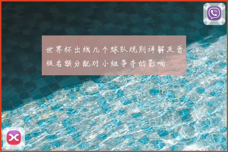 世界杯出线几个球队规则详解及晋级名额分配对小组争夺的影响